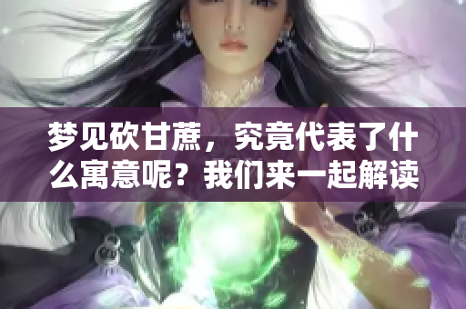 梦见砍甘蔗，究竟代表了什么寓意呢？我们来一起解读这个梦境吧！