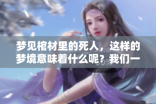 梦见棺材里的死人，这样的梦境意味着什么呢？我们一起来探讨一下。