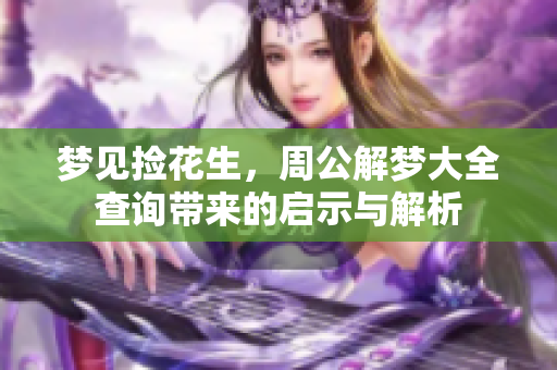 梦见捡花生，周公解梦大全查询带来的启示与解析