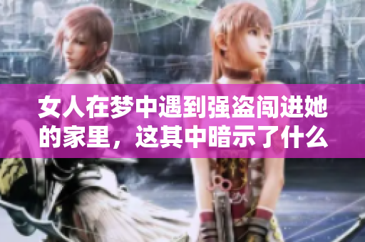 女人在梦中遇到强盗闯进她的家里，这其中暗示了什么呢