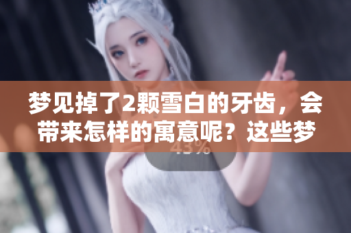 梦见掉了2颗雪白的牙齿，会带来怎样的寓意呢？这些梦境又意味着什么呢？