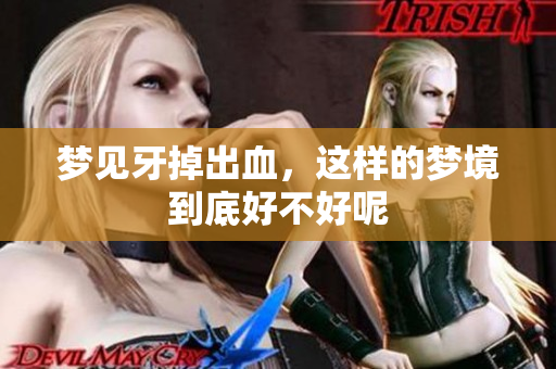 梦见牙掉出血，这样的梦境到底好不好呢