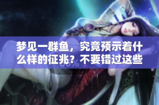 梦见一群鱼，究竟预示着什么样的征兆？不要错过这些重要的解读！