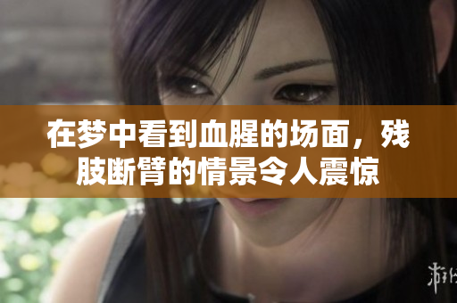 在梦中看到血腥的场面，残肢断臂的情景令人震惊