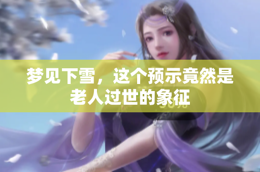 梦见下雪，这个预示竟然是老人过世的象征