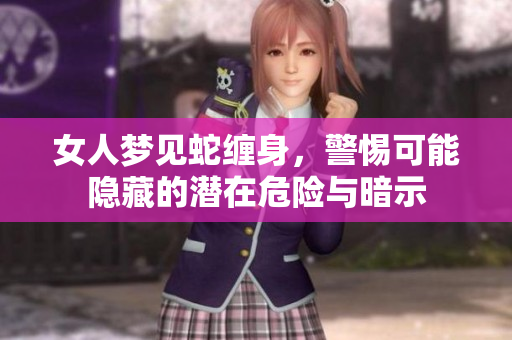 女人梦见蛇缠身，警惕可能隐藏的潜在危险与暗示