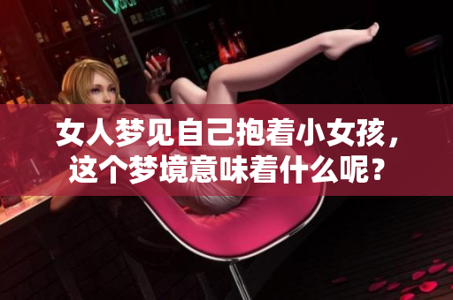 女人梦见自己抱着小女孩，这个梦境意味着什么呢？