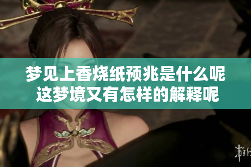 梦见上香烧纸预兆是什么呢 这梦境又有怎样的解释呢