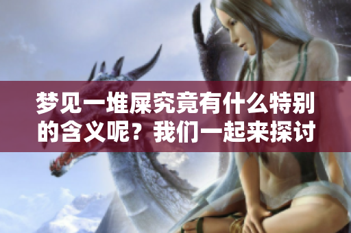 梦见一堆屎究竟有什么特别的含义呢？我们一起来探讨一下这个梦的意思。