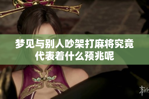 梦见与别人吵架打麻将究竟代表着什么预兆呢