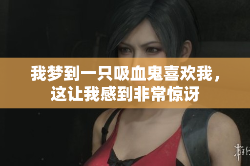我梦到一只吸血鬼喜欢我，这让我感到非常惊讶