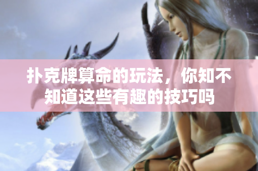 扑克牌算命的玩法，你知不知道这些有趣的技巧吗
