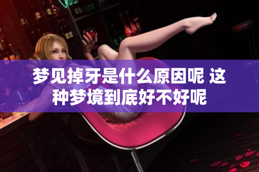 梦见掉牙是什么原因呢 这种梦境到底好不好呢
