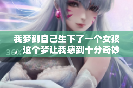 我梦到自己生下了一个女孩，这个梦让我感到十分奇妙