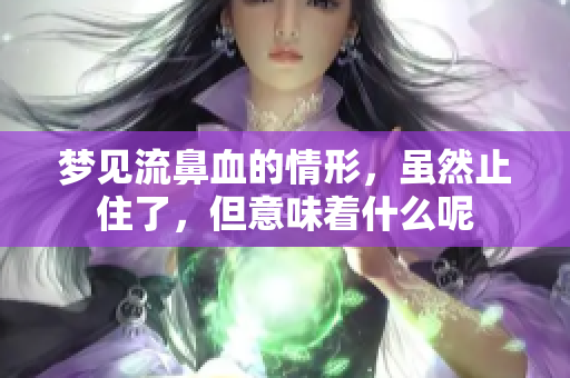 梦见流鼻血的情形，虽然止住了，但意味着什么呢