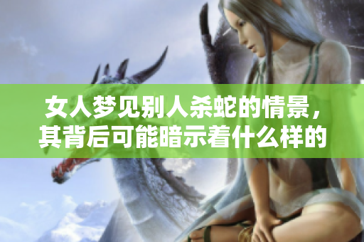女人梦见别人杀蛇的情景，其背后可能暗示着什么样的含义呢