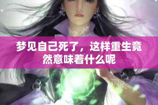 梦见自己死了，这样重生竟然意味着什么呢