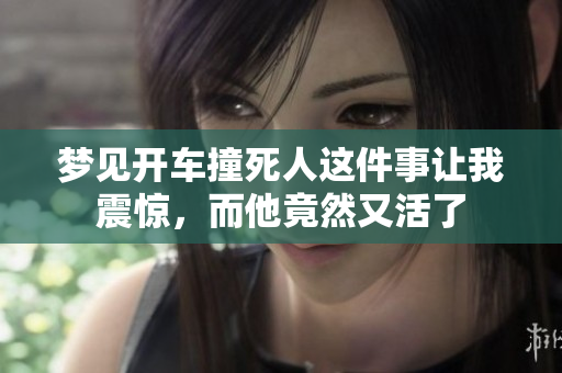梦见开车撞死人这件事让我震惊，而他竟然又活了