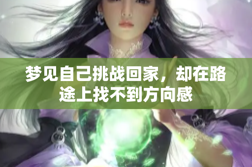 梦见自己挑战回家，却在路途上找不到方向感