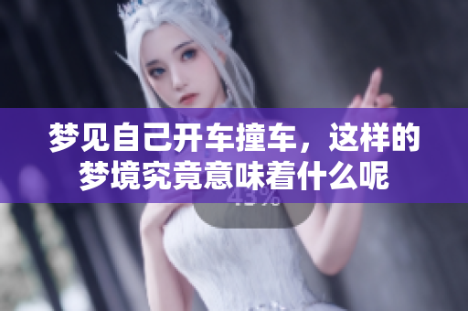 梦见自己开车撞车，这样的梦境究竟意味着什么呢