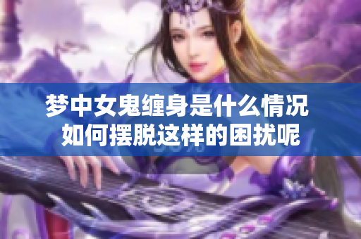梦中女鬼缠身是什么情况 如何摆脱这样的困扰呢