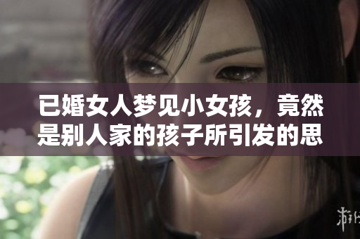 已婚女人梦见小女孩，竟然是别人家的孩子所引发的思考