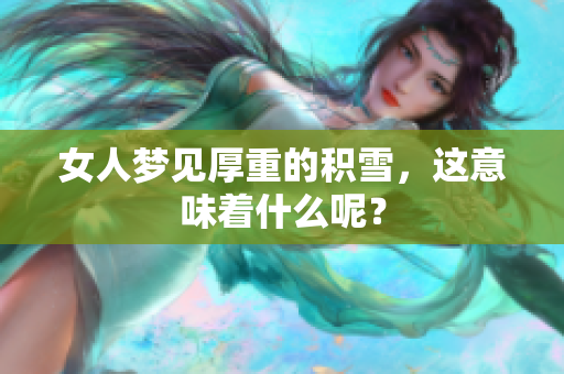 女人梦见厚重的积雪，这意味着什么呢？