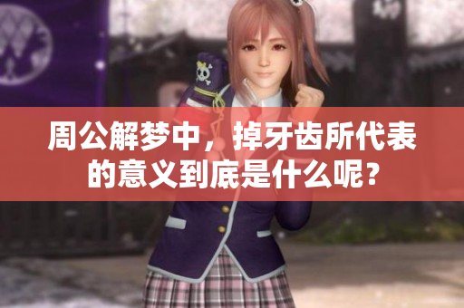 周公解梦中，掉牙齿所代表的意义到底是什么呢？
