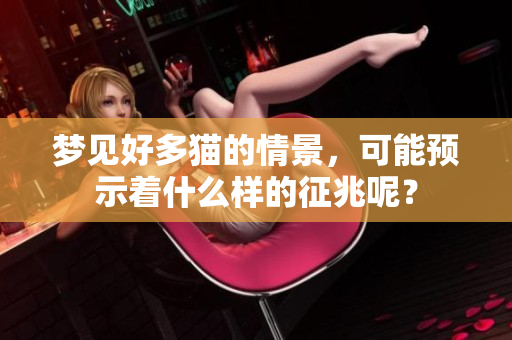 梦见好多猫的情景，可能预示着什么样的征兆呢？