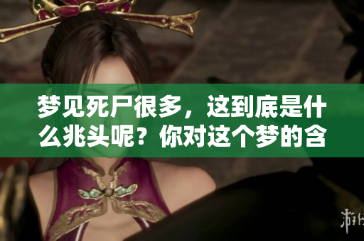 梦见死尸很多，这到底是什么兆头呢？你对这个梦的含义了解了吗