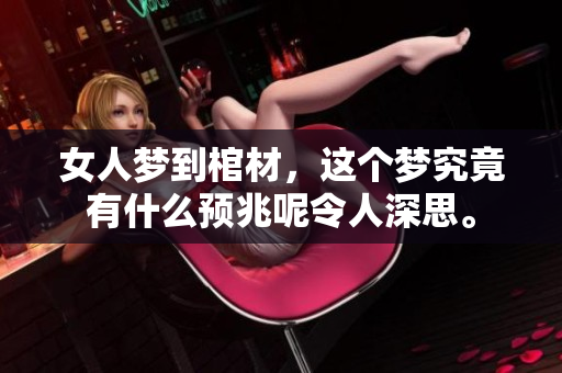 女人梦到棺材，这个梦究竟有什么预兆呢令人深思。