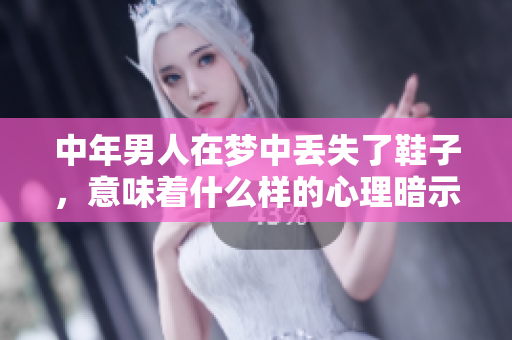 中年男人在梦中丢失了鞋子，意味着什么样的心理暗示呢