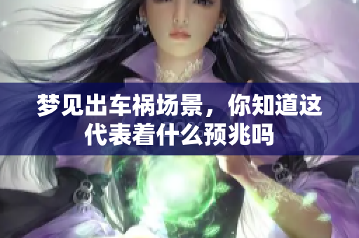 梦见出车祸场景，你知道这代表着什么预兆吗
