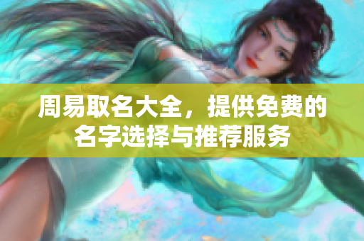 周易取名大全，提供免费的名字选择与推荐服务