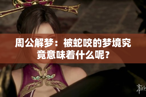 周公解梦：被蛇咬的梦境究竟意味着什么呢？