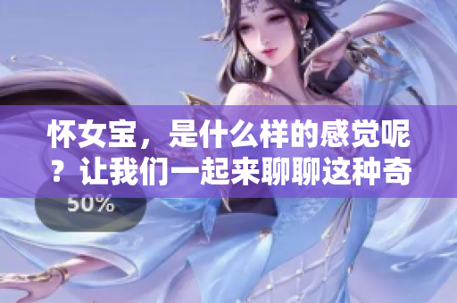 怀女宝，是什么样的感觉呢？让我们一起来聊聊这种奇妙的体验吧。