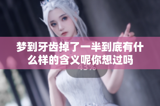 梦到牙齿掉了一半到底有什么样的含义呢你想过吗