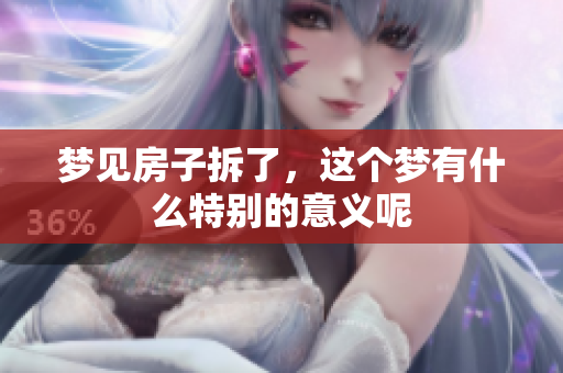 梦见房子拆了，这个梦有什么特别的意义呢