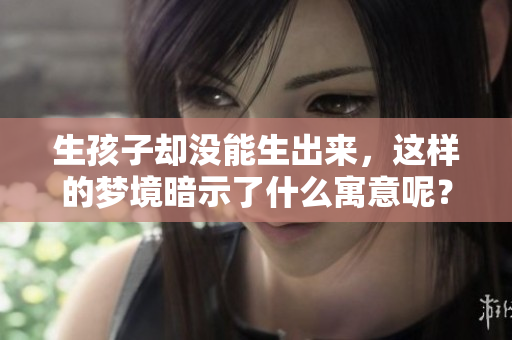 生孩子却没能生出来，这样的梦境暗示了什么寓意呢？