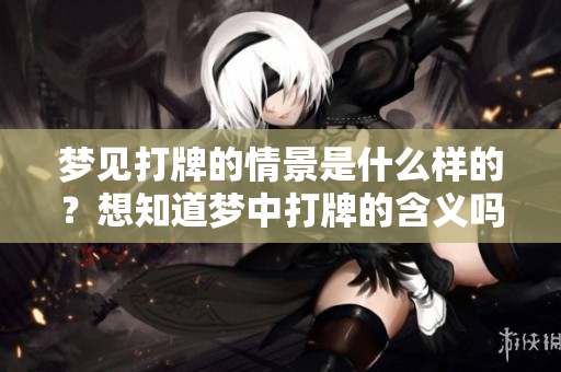 梦见打牌的情景是什么样的？想知道梦中打牌的含义吗？