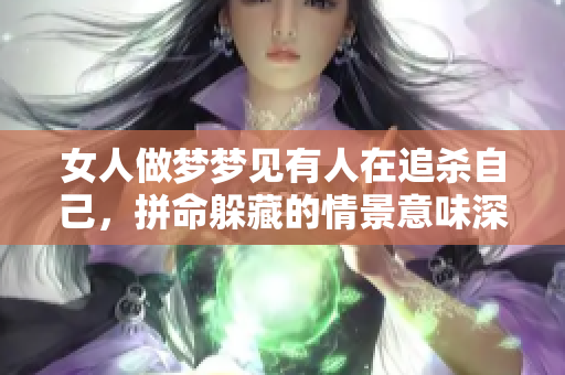 女人做梦梦见有人在追杀自己，拼命躲藏的情景意味深长