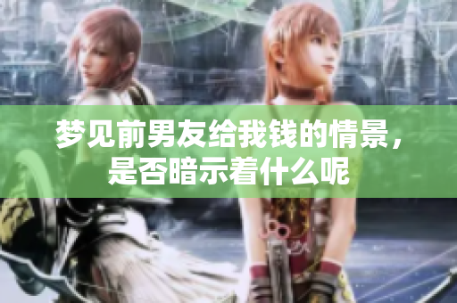 梦见前男友给我钱的情景，是否暗示着什么呢
