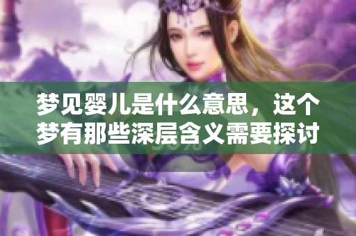 梦见婴儿是什么意思，这个梦有那些深层含义需要探讨呢