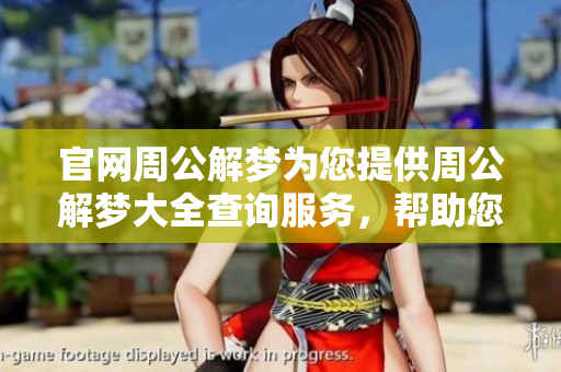 官网周公解梦为您提供周公解梦大全查询服务，帮助您解读梦境的奥秘