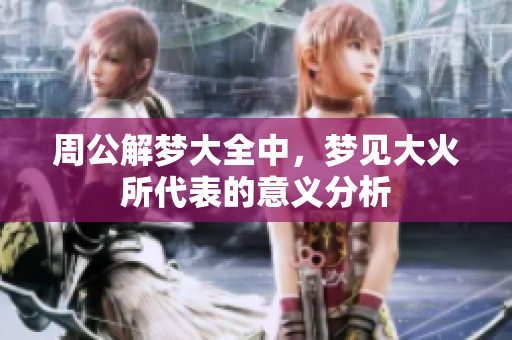 周公解梦大全中，梦见大火所代表的意义分析