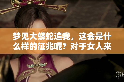 梦见大蟒蛇追我，这会是什么样的征兆呢？对于女人来说意味着什么呢？