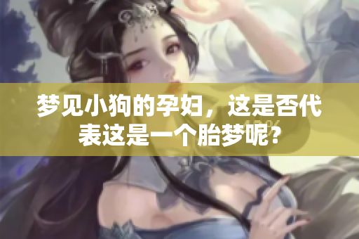 梦见小狗的孕妇，这是否代表这是一个胎梦呢？