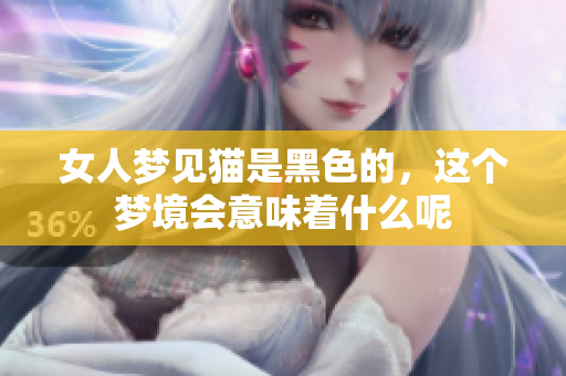 女人梦见猫是黑色的，这个梦境会意味着什么呢