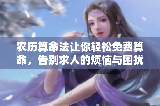 农历算命法让你轻松免费算命，告别求人的烦恼与困扰