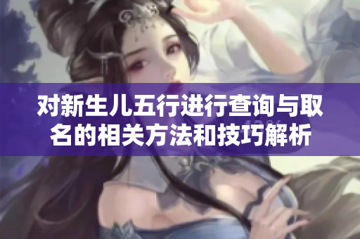 对新生儿五行进行查询与取名的相关方法和技巧解析